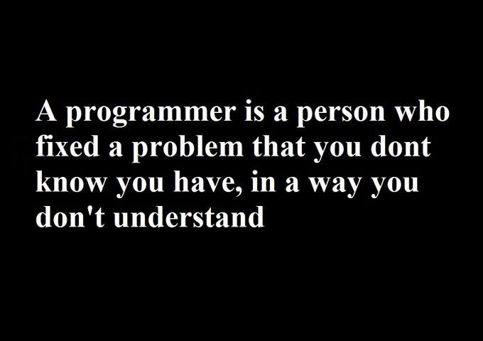 A programmer is a person who fixed a problem that you don't know