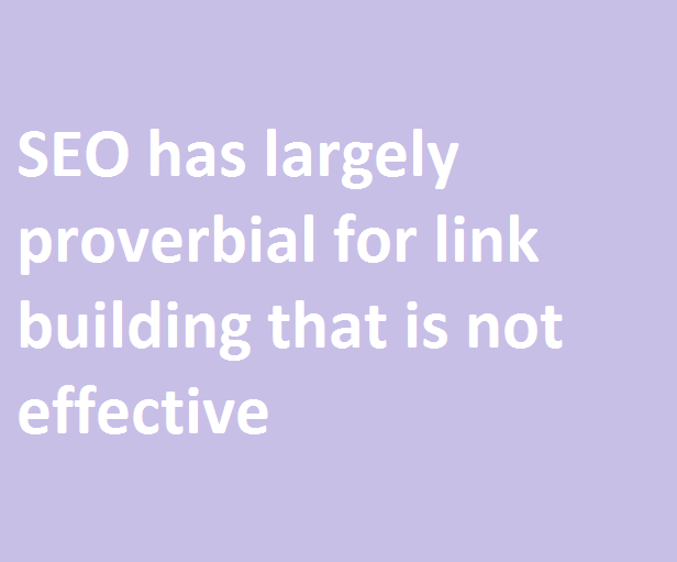 SEO has largely proverbial for link building that is not effective